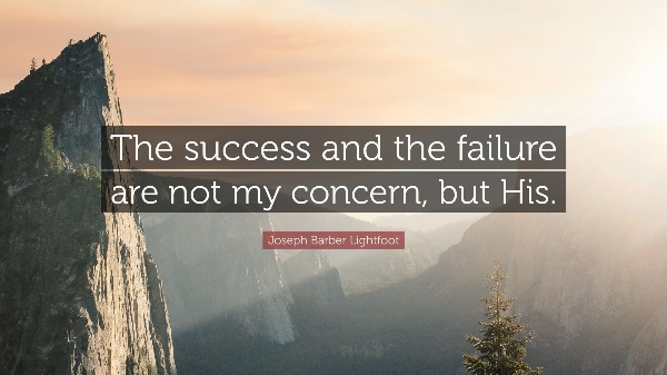 "The success and the failure are not my concern, but His." -Joseph Barber Lightfoot