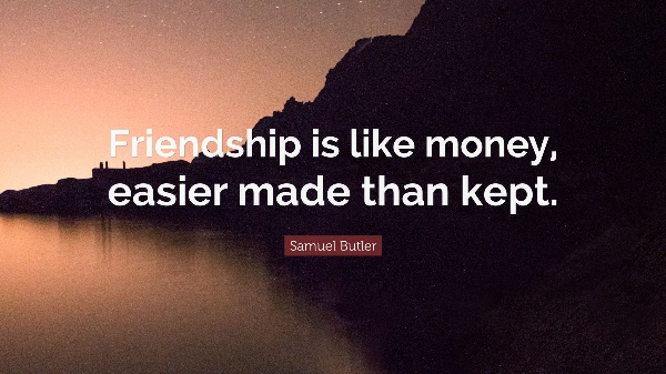 "Friendship is like money, easier made than kept." – Samuel Butler