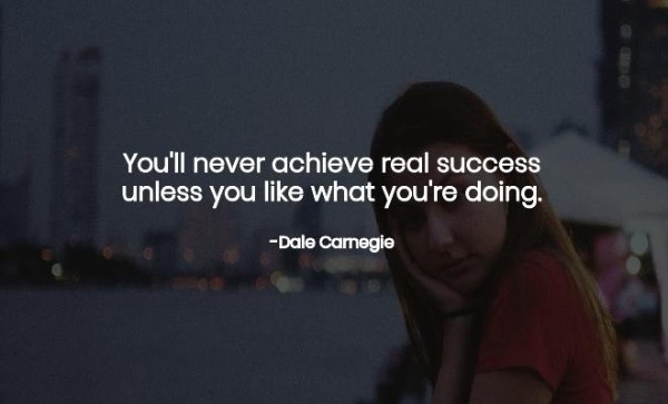 "You’ll never achieve real success unless you like what you’re doing."