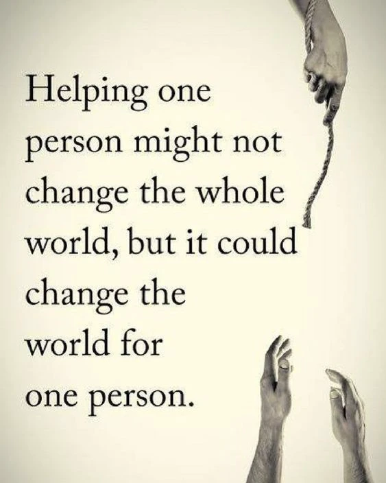 Helping one person might not change the whole world, but it would change for one person 