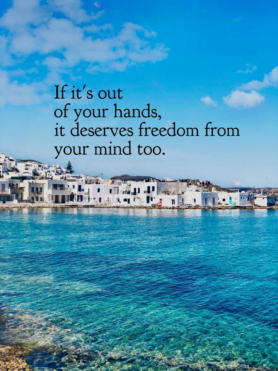 If it's out of your hands, it deserves freedom from your mind too! 