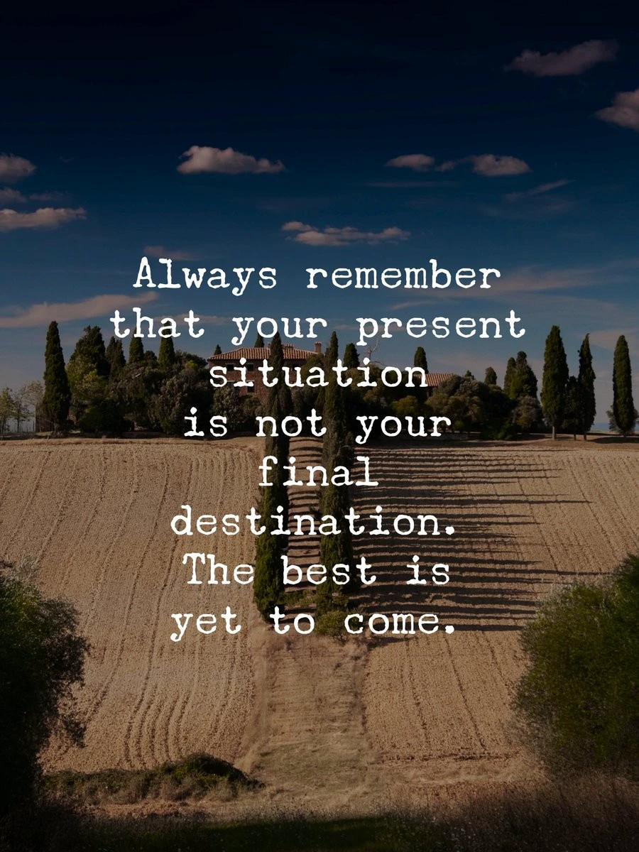 Always remember that your present situation is not your final destination! 