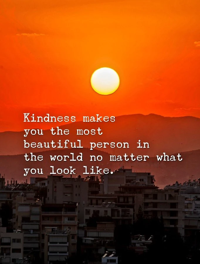 Kindness makes you the most beautiful person in the world no matter what you look like! 