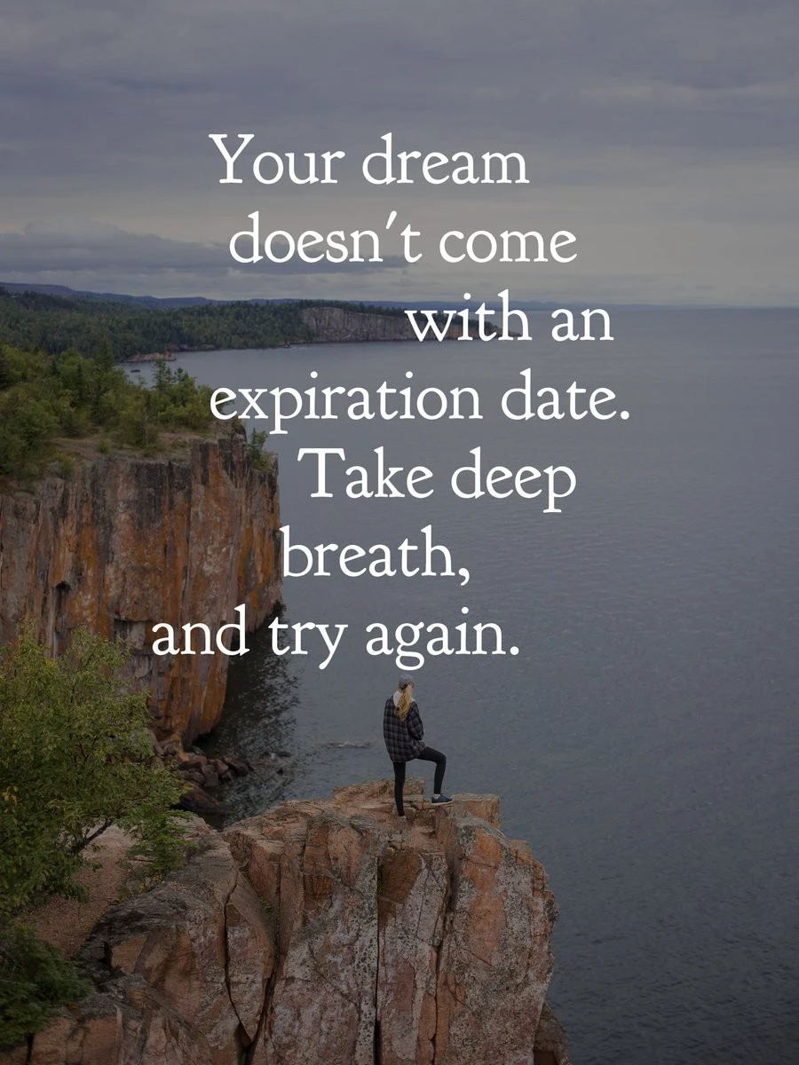 Your dream doesn't come with an expiration date! Take a deep breath and try again! 