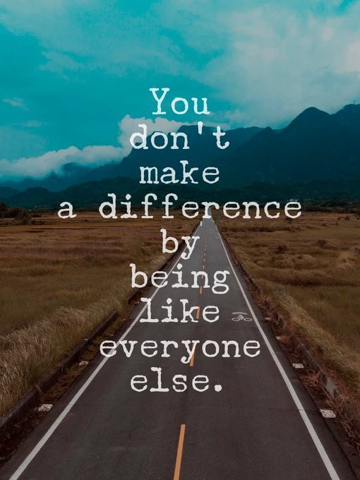 You don't make a difference by being like everyone else! 