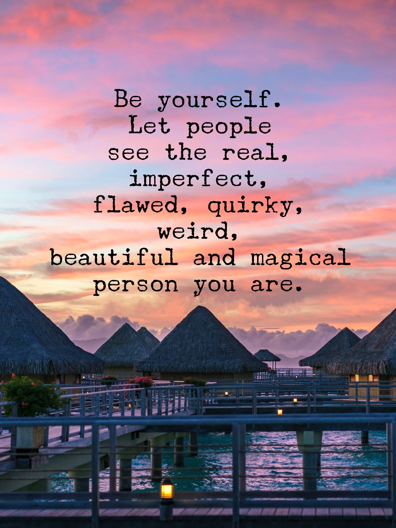Be yourself. Let people see the real, imperfect, flawed, beautiful and magical person you are 