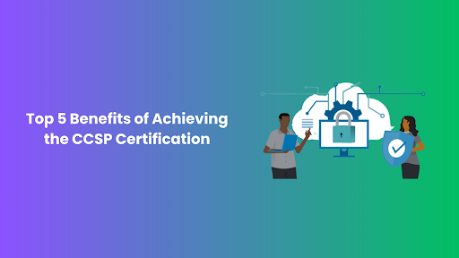 Top 5 Benefits of Achieving the CCSP Certification